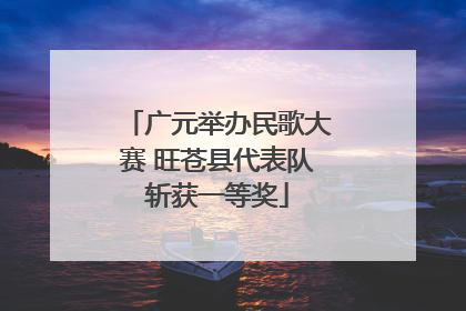 广元举办民歌大赛 旺苍县代表队斩获一等奖