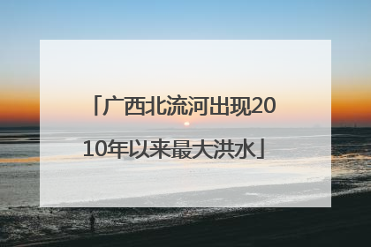广西北流河出现2010年以来最大洪水