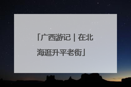 广西游记｜在北海逛升平老街