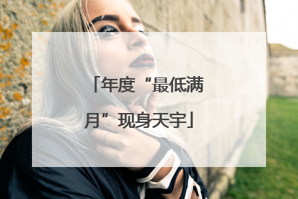 年度“最低满月”现身天宇
