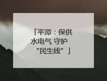 平潭：保供水电气 守护“民生线”