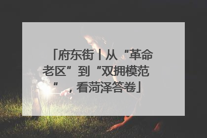 府东街丨从“革命老区”到“双拥模范”，看菏泽答卷