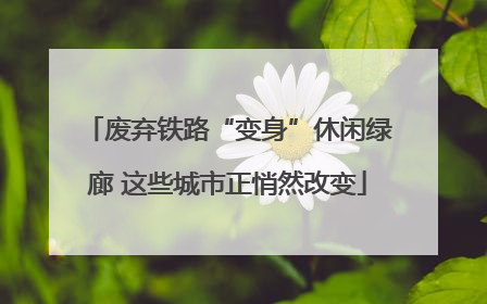 废弃铁路“变身”休闲绿廊 这些城市正悄然改变