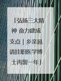 弘扬三大精神 奋力建成支点｜乡亲恳请挂职医学博士再留一年
