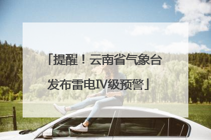 提醒！云南省气象台发布雷电Ⅳ级预警