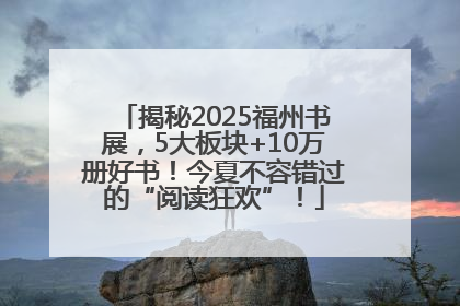 揭秘2025福州书展，5大板块+10万册好书！今夏不容错过的“阅读狂欢”！