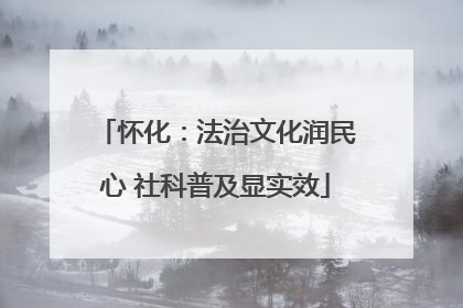 怀化：法治文化润民心 社科普及显实效