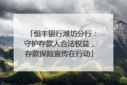 恒丰银行潍坊分行：守护存款人合法权益，存款保险宣传在行动