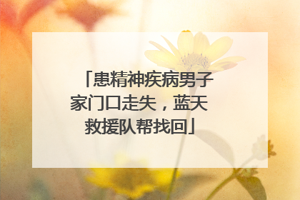 患精神疾病男子家门口走失，蓝天救援队帮找回