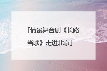 情景舞台剧《长路当歌》走进北京