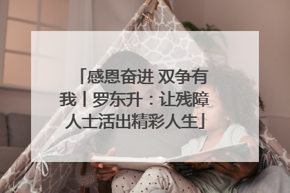 感恩奋进 双争有我丨罗东升：让残障人士活出精彩人生
