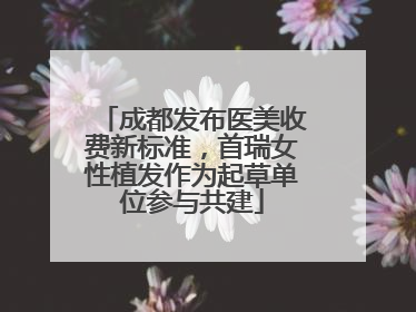 成都发布医美收费新标准，首瑞女性植发作为起草单位参与共建