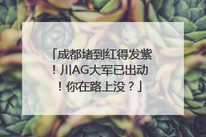 成都堵到红得发紫！川AG大军已出动！你在路上没？