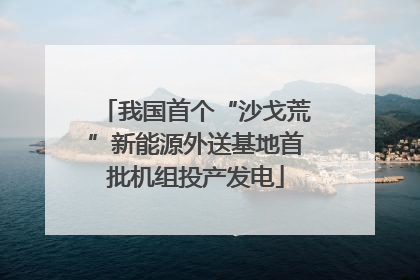 我国首个“沙戈荒”新能源外送基地首批机组投产发电