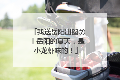 我送岳阳出圈⑦丨岳阳的夏天，是小龙虾味的！