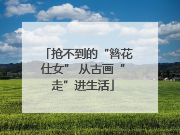 抢不到的“簪花仕女” 从古画“走”进生活