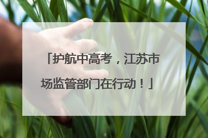 护航中高考，江苏市场监管部门在行动！