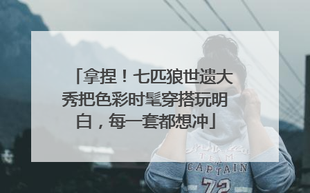 拿捏！七匹狼世遗大秀把色彩时髦穿搭玩明白，每一套都想冲