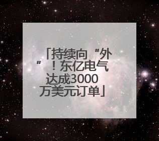 持续向“外”！东亿电气达成3000万美元订单