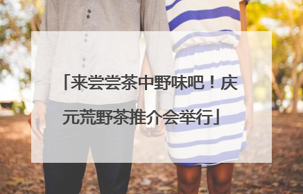 来尝尝茶中野味吧！庆元荒野茶推介会举行