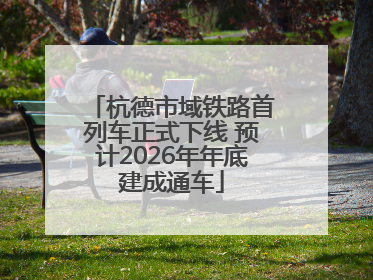 杭德市域铁路首列车正式下线 预计2026年年底建成通车
