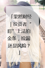 果然财经｜投资者“盯”上法拍金条，捡漏还是风险？