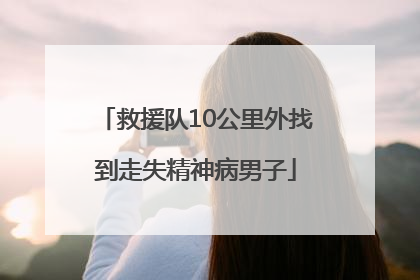 救援队10公里外找到走失精神病男子