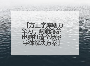 方正字库助力华为，赋能鸿蒙电脑打造全场景字体解决方案