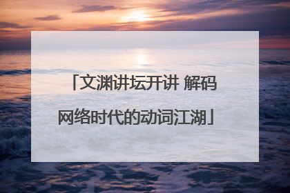文渊讲坛开讲 解码网络时代的动词江湖