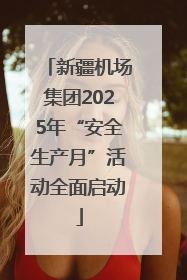 新疆机场集团2025年“安全生产月”活动全面启动