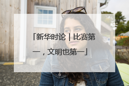 新华时论｜比赛第一，文明也第一