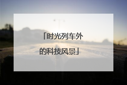 时光列车外的科技风景