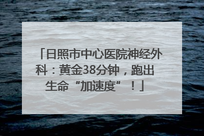 日照市中心医院神经外科：黄金38分钟，跑出生命“加速度”！