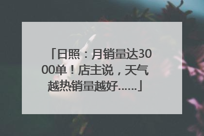 日照：月销量达3000单！店主说，天气越热销量越好……