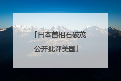 日本首相石破茂公开批评美国