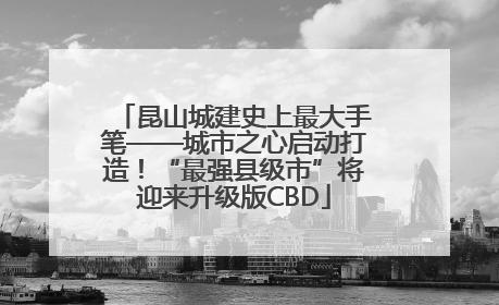 昆山城建史上最大手笔——城市之心启动打造！“最强县级市”将迎来升级版CBD