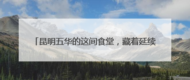 昆明五华的这间食堂，藏着延续了13年的“人世间”温情——有一种叫云南的生活之365天