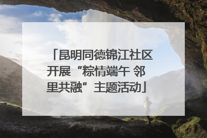 昆明同德锦江社区开展“粽情端午 邻里共融”主题活动