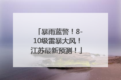 暴雨蓝警！8-10级雷暴大风！江苏最新预测！