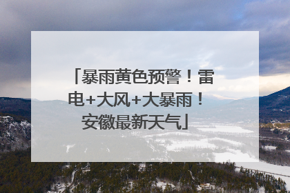 暴雨黄色预警！雷电+大风+大暴雨！安徽最新天气