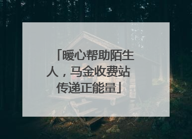 暖心帮助陌生人，马金收费站传递正能量