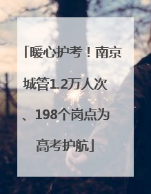 暖心护考！南京城管1.2万人次、198个岗点为高考护航