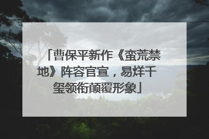 曹保平新作《蛮荒禁地》阵容官宣，易烊千玺领衔颠覆形象