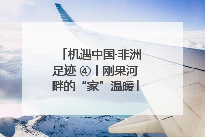 机遇中国·非洲足迹 ④丨刚果河畔的“家”温暖