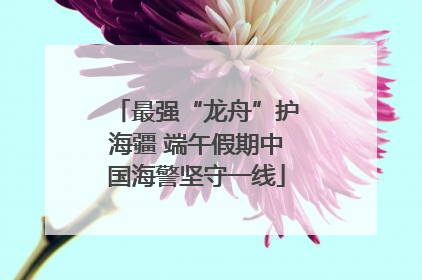最强“龙舟”护海疆 端午假期中国海警坚守一线