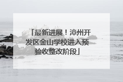 最新进展！漳州开发区金山学校进入预验收整改阶段