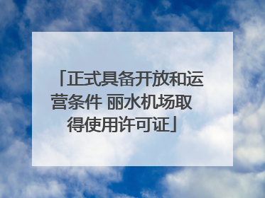 正式具备开放和运营条件 丽水机场取得使用许可证