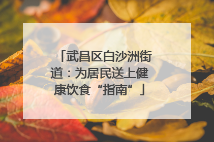 武昌区白沙洲街道：为居民送上健康饮食“指南”