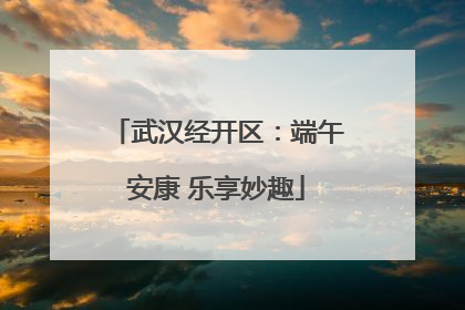 武汉经开区：端午安康 乐享妙趣