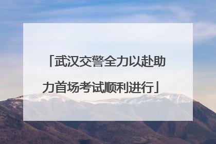 武汉交警全力以赴助力首场考试顺利进行